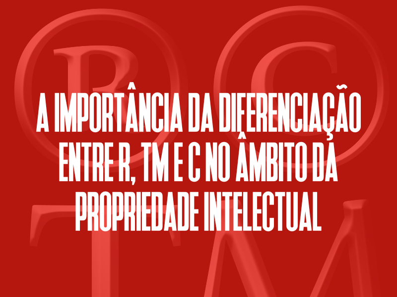 A Importância da Diferenciação Entre R, TM e C no Âmbito da Propriedade Intelectual